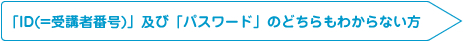 「ID(=受講者番号)」及び「パスワード」のどちらもわからない方