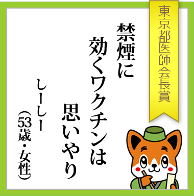 東京都医師会長賞「禁煙に　効くワクチンは　思いやり」しーしー（53歳・女性）