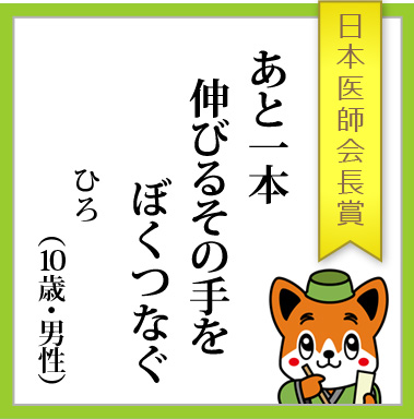 日本医師会長賞）「あと一本　伸びるその手を　ぼくつなぐ」ひろ（10歳・男性）
