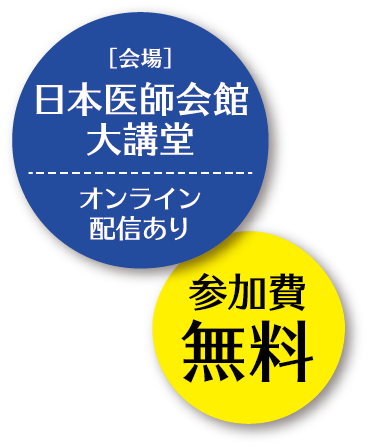 [会場]日本医師会館大講堂（オンライン配信あり）参加費無料